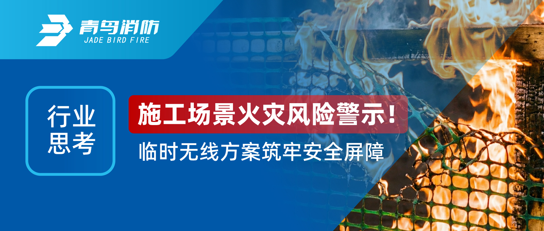行業(yè)思考 | 施工場景火災(zāi)風(fēng)險(xiǎn)警示！臨時(shí)無線方案筑牢安全屏障